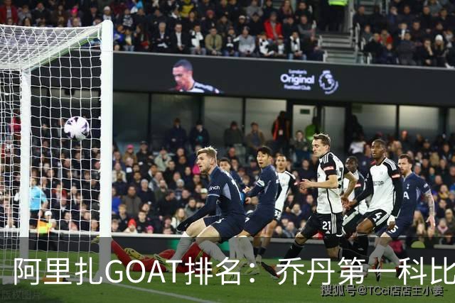 阿里扎GOAT排名：乔丹第一科比第二 主持人：我的GOAT是詹姆斯