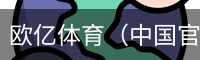欧亿体育（中国官方）欧亿体育app下载